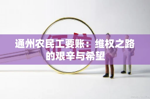 通州农民工要账：维权之路的艰辛与希望
