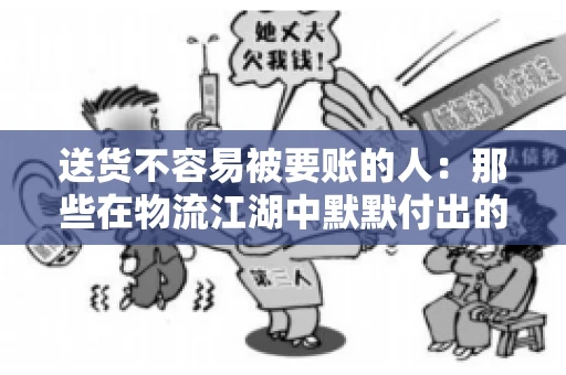 送货不容易被要账的人：那些在物流江湖中默默付出的身影