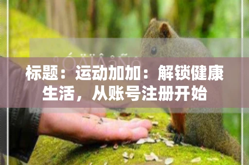 标题：运动加加：解锁健康生活，从账号注册开始