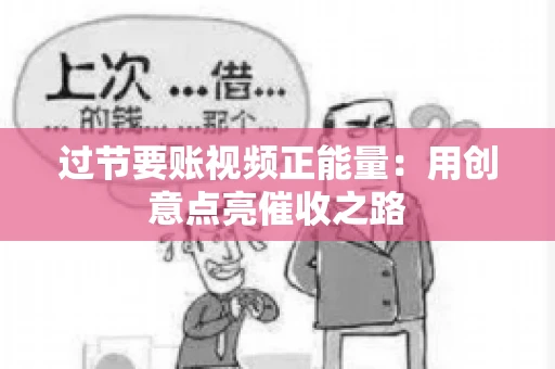 过节要账视频正能量：用创意点亮催收之路