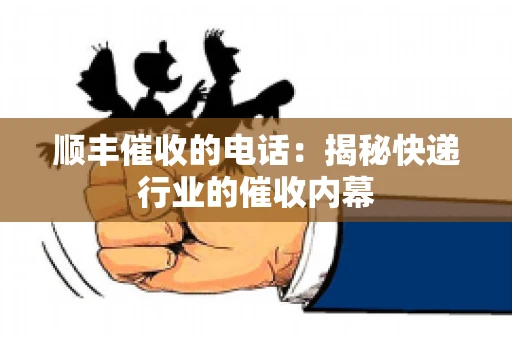 顺丰催收的电话：揭秘快递行业的催收内幕