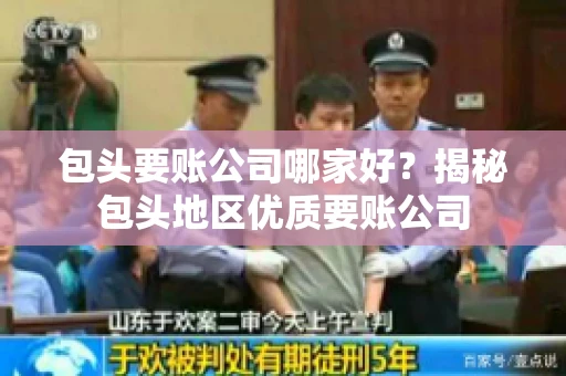 包头要账公司哪家好？揭秘包头地区优质要账公司