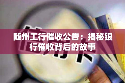 随州工行催收公告：揭秘银行催收背后的故事