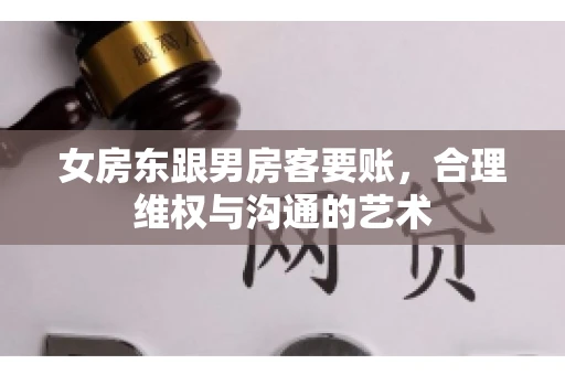 女房东跟男房客要账，合理维权与沟通的艺术