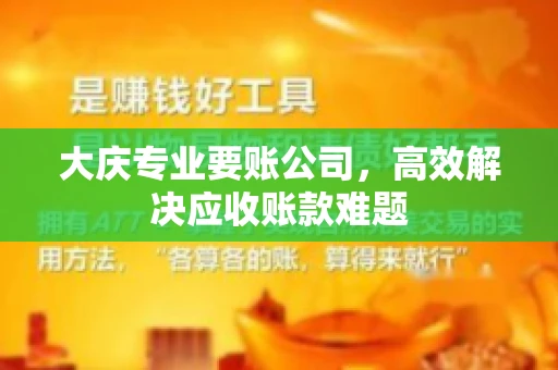大庆专业要账公司，高效解决应收账款难题